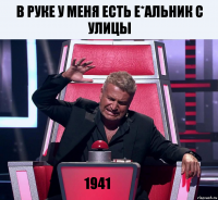 в руке у меня есть е*альник с улицы 1941