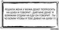 Решила жена у мужа денег попросить на шубу и говорит : дай мне денег я бомжам отдам на еду он говорит : ты чо бомж чтобы я тебе давал на шубу !!! 