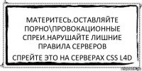 материтесь.оставляйте порно\провокационные спреи.нарушайте лишние правила серверов спрейте это на серверах css l4d