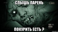 слышь парень покурить есть ?