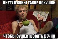 инету нужны такие лохушки чтобы существовать вечно