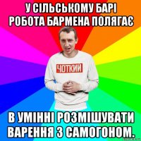 у сільському барі робота бармена полягає в умінні розмішувати варення з самогоном.