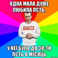 одна мала дуже любила пєть, у неї було до 30-ти пєть в місяць