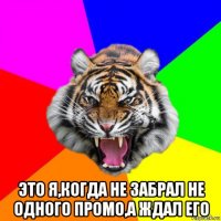  это я,когда не забрал не одного промо,а ждал его