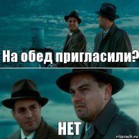 На обед пригласили? НЕТ