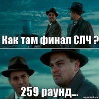 Как там финал СЛЧ ? 259 раунд...