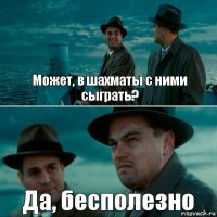 Может, в шахматы с ними сыграть? Да, бесполезно