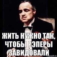 Жить нужно так, чтобы рэперы завидовали