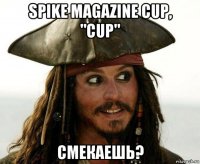 spike magazine cup, "cup" смекаешь?