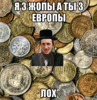 я з жопы а ты з европы лох