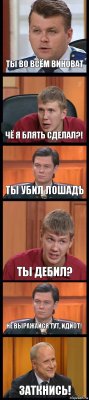 ТЫ ВО ВСЁМ ВИНОВАТ ЧЁ Я БЛЯТЬ СДЕЛАЛ?! ТЫ УБИЛ ЛОШАДЬ ТЫ ДЕБИЛ? НЕ ВЫРАЖАЙСЯ ТУТ, ИДИОТ! ЗАТКНИСЬ!