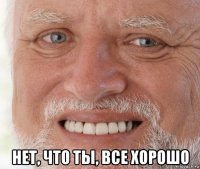  нет, что ты, все хорошо