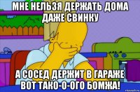 мне нельзя держать дома даже свинку а сосед держит в гараже вот тако-о-ого бомжа!