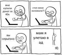 мне купили донат за 40к стоп меня взломали?! вы серьёзно мам я улетаю в ад