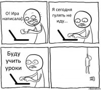 О! Ира написала) Я сегодня гулять не иду... Буду учить уроки 