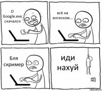 О Google.exe скачался всё на ангиском... Бля скример иди нахуй