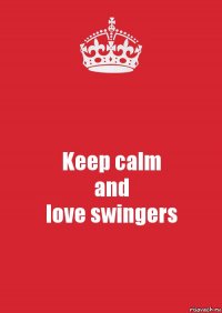 Keep calm
and
love swingers