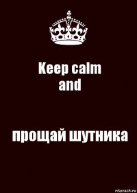 Keep calm
and прощай шутника