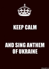 KEEP CALM AND SING ANTHEM OF UKRAINE