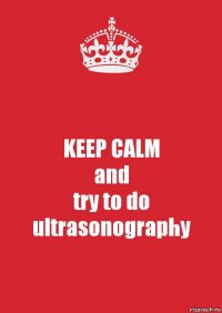 KEEP CALM
and
try to do
ultrasonography