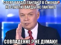 стоят варды гангают в смоках не ставлю варды не гангают совпадение ? не думаю!