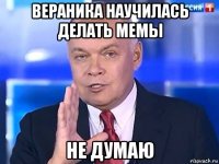 вераника научилась делать мемы не думаю