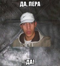 да, лера да!