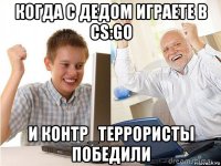 когда с дедом играете в cs:go и контр_террористы победили