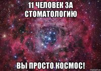 11 человек за стоматологию вы просто космос!