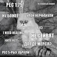 Рес 1.75 Не сейвят Урон нерфанули Рес 5-рых убрали i Need healing Ну Похил,Ну похил Да где мерся? Ну божее хила нет Буэ