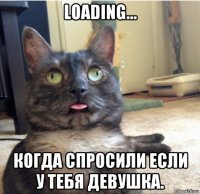 loading... когда спросили если у тебя девушка.