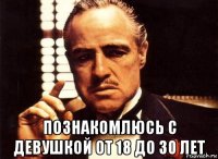  познакомлюсь с девушкой от 18 до 30 лет