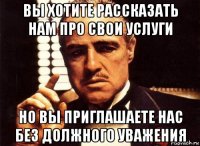 вы хотите рассказать нам про свои услуги но вы приглашаете нас без должного уважения