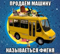 продаём машину называеться фигня