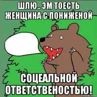 шлю.. эм тоесть женщина с пониженой соцеальной ответственостью!