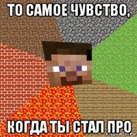 то самое чувство, когда ты стал про