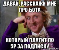 давай, расскажи мне про бота который платит по 5р за подписку