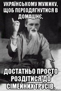 українському мужику, щоб переодягнутися в домашнє, достатньо просто роздітися до сімейних трусів.