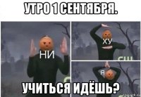 утро 1 сентября. учиться идёшь?