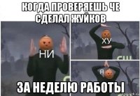 когда проверяешь че сделал жуйков за неделю работы