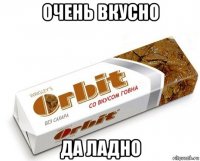 очень вкусно да ладно