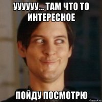 уууууу… там что то интересное пойду посмотрю