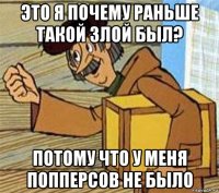 это я почему раньше такой злой был? потому что у меня попперсов не было