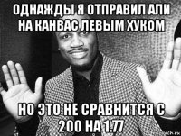 однажды я отправил али на канвас левым хуком но это не сравнится с 200 на 1.77