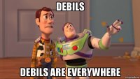 debils debils are everywhere