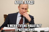 алло, влад! у меня тут не работает приложение