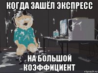 когда зашёл экспресс на большой коэффициент