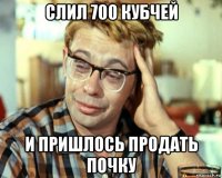 слил 700 кубчей и пришлось продать почку