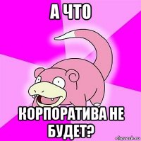 а что корпоратива не будет?