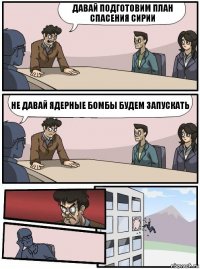 Давай подготовим план Спасения Сирии Не давай ядерные бомбы будем запускать